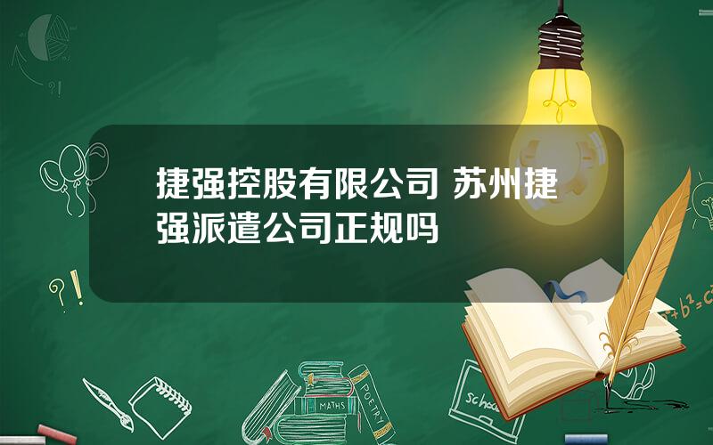 捷强控股有限公司 苏州捷强派遣公司正规吗